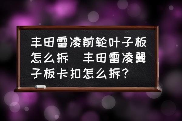 豐田雷凌前輪葉子板怎么拆(豐田雷凌翼子板卡扣怎么拆？)