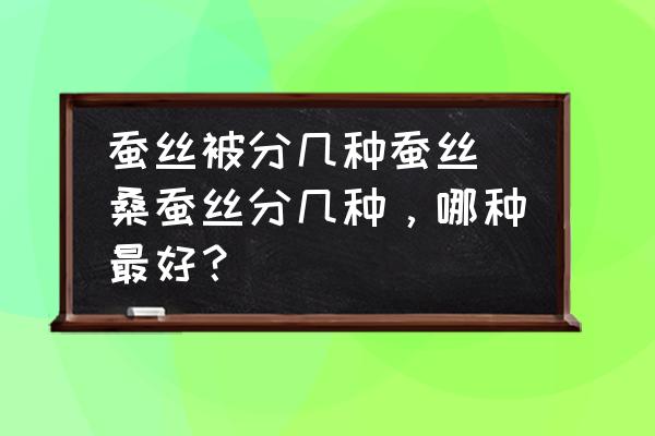 蠶絲被分幾種蠶絲(桑蠶絲分幾種，哪種最好？)