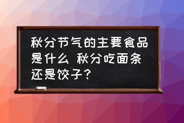 秋分節(jié)氣的主要食品是什么 秋分吃面條還是餃子？