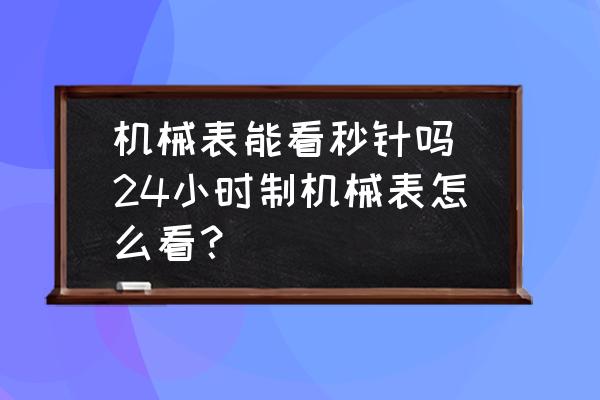 機械表能看秒針嗎(24小時制機械表怎么看？)