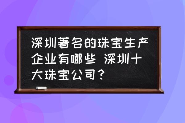 深圳著名的珠寶生產(chǎn)企業(yè)有哪些 深圳十大珠寶公司？