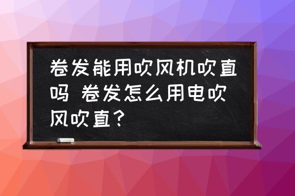 卷發(fā)能用吹風(fēng)機(jī)吹直嗎 卷發(fā)怎么用電吹風(fēng)吹直？