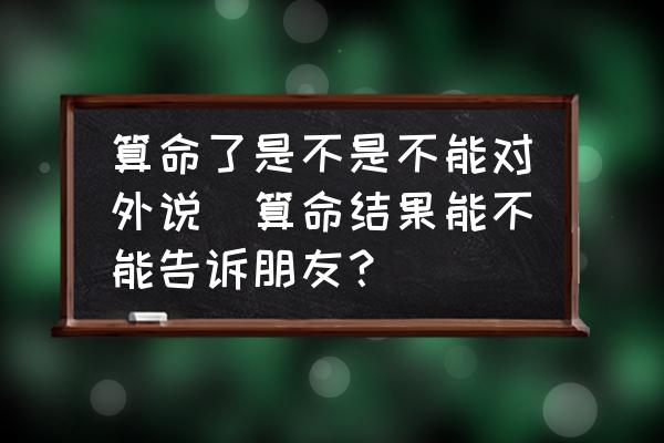 算命了是不是不能對(duì)外說(shuō)(算命結(jié)果能不能告訴朋友？)