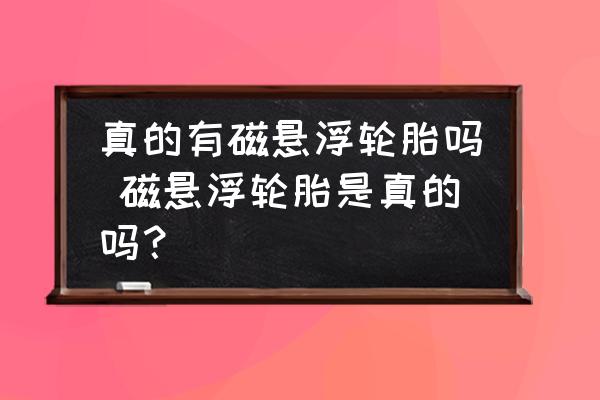 真的有磁懸浮輪胎嗎 磁懸浮輪胎是真的嗎？