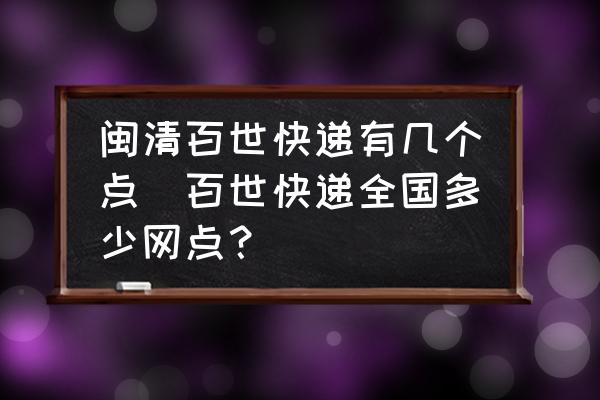 閩清百世快遞有幾個點(百世快遞全國多少網(wǎng)點？)