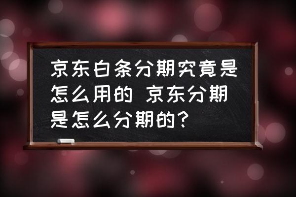 京東白條分期究竟是怎么用的 京東分期是怎么分期的？