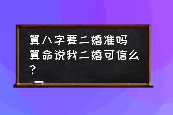 算八字要二婚準(zhǔn)嗎(算命說我二婚可信么？)