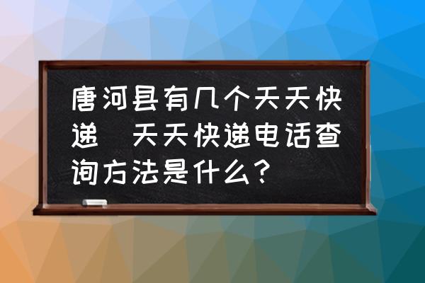 唐河縣有幾個(gè)天天快遞(天天快遞電話(huà)查詢(xún)方法是什么？)