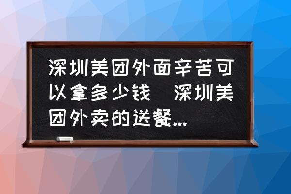 深圳美團外面辛苦可以拿多少錢(深圳美團外賣的送餐員累嗎？工資怎么樣？)