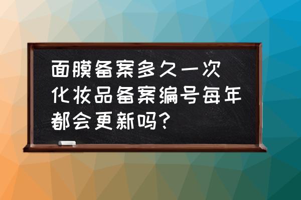 面膜備案多久一次(化妝品備案編號(hào)每年都會(huì)更新嗎？)