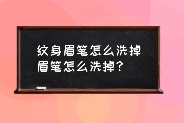 紋身眉筆怎么洗掉(眉筆怎么洗掉？)