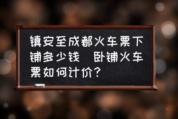 鎮(zhèn)安至成都火車(chē)票下鋪多少錢(qián)(臥鋪火車(chē)票如何計(jì)價(jià)？)