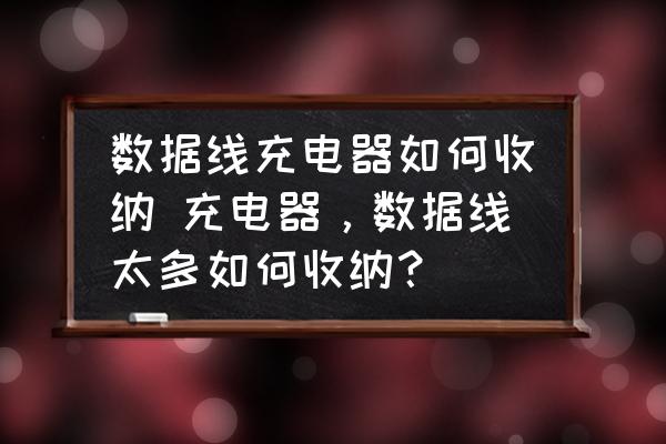 數(shù)據(jù)線充電器如何收納 充電器，數(shù)據(jù)線太多如何收納？