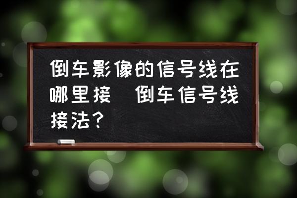 倒車影像的信號(hào)線在哪里接(倒車信號(hào)線接法？)