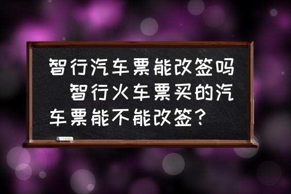 智行汽車票能改簽嗎(智行火車票買的汽車票能不能改簽？)