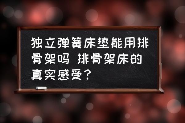 獨(dú)立彈簧床墊能用排骨架嗎 排骨架床的真實(shí)感受？