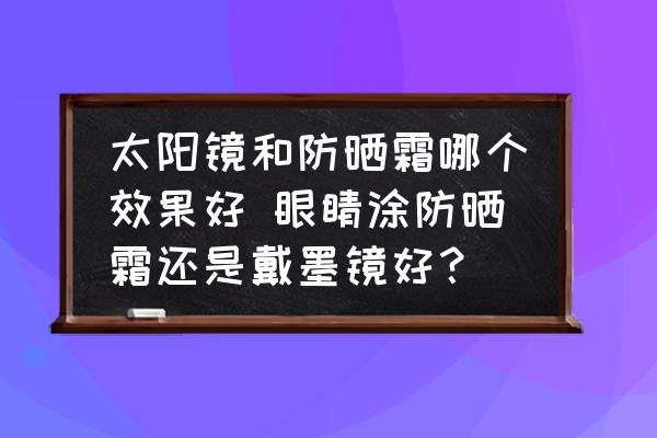 太陽鏡和防曬霜哪個(gè)效果好 眼睛涂防曬霜還是戴墨鏡好？