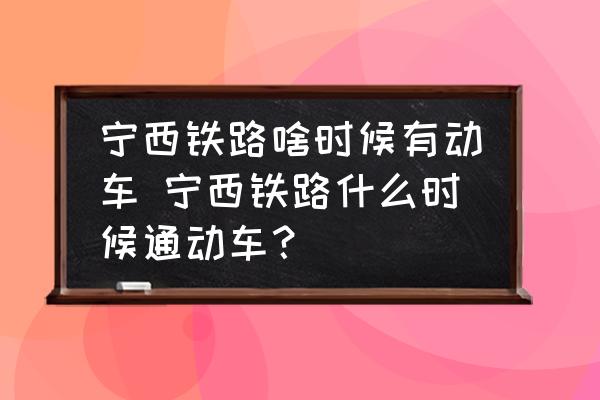 寧西鐵路啥時候有動車 寧西鐵路什么時候通動車？