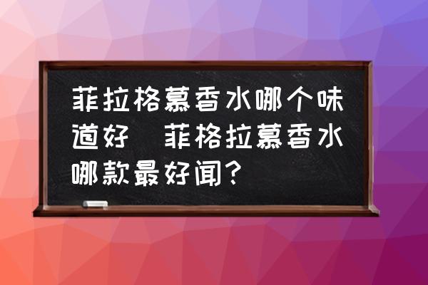 菲拉格慕香水哪個味道好(菲格拉慕香水哪款最好聞？)
