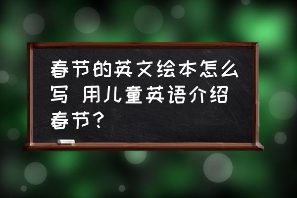 春節(jié)的英文繪本怎么寫(xiě) 用兒童英語(yǔ)介紹春節(jié)？