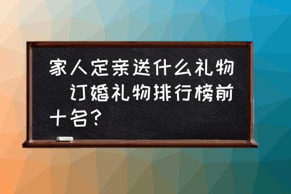 家人定親送什么禮物(訂婚禮物排行榜前十名？)