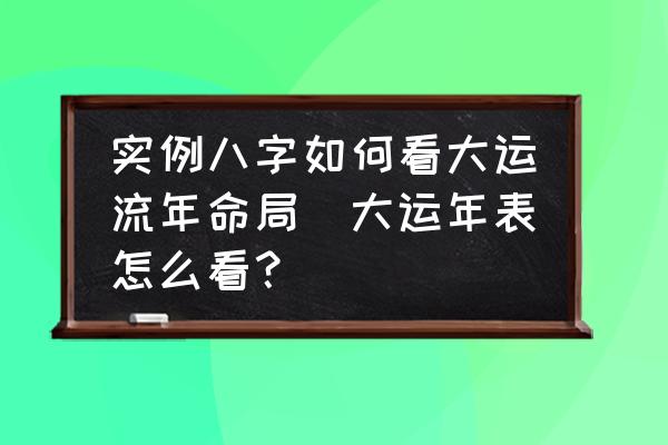實例八字如何看大運(yùn)流年命局(大運(yùn)年表怎么看？)