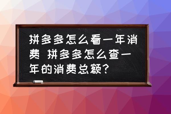 拼多多怎么看一年消費(fèi) 拼多多怎么查一年的消費(fèi)總額？