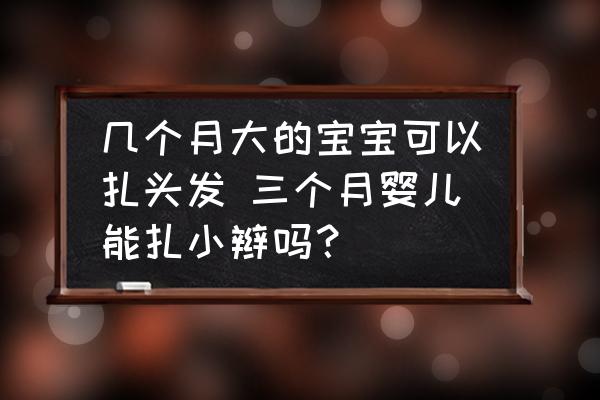 幾個(gè)月大的寶寶可以扎頭發(fā) 三個(gè)月嬰兒能扎小辮嗎？
