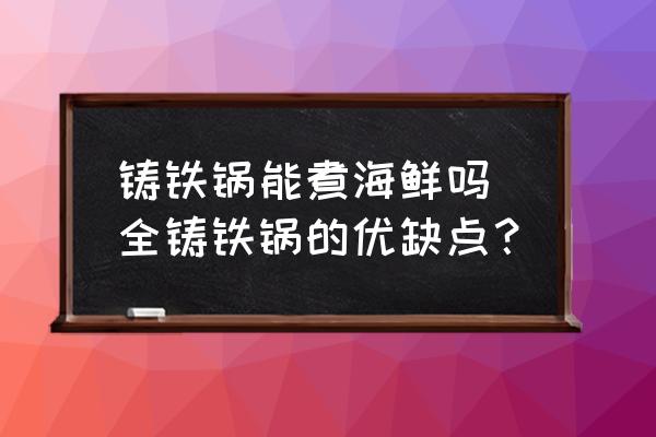 鑄鐵鍋能煮海鮮嗎 全鑄鐵鍋的優(yōu)缺點？