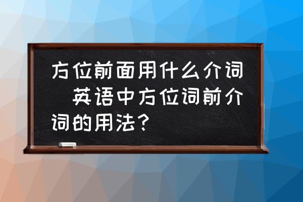 方位前面用什么介詞(英語中方位詞前介詞的用法？)