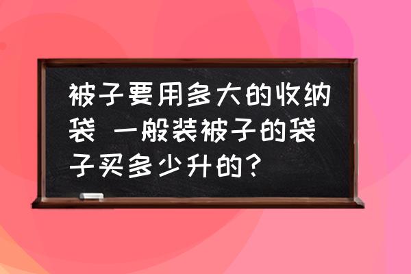 被子要用多大的收納袋 一般裝被子的袋子買多少升的？