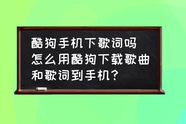 酷狗手機(jī)下歌詞嗎(怎么用酷狗下載歌曲和歌詞到手機(jī)？)