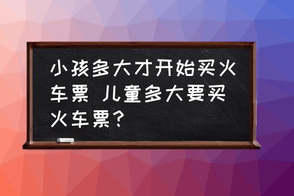 小孩多大才開始買火車票 兒童多大要買火車票？