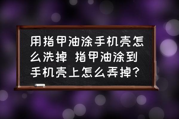 用指甲油涂手機殼怎么洗掉 指甲油涂到手機殼上怎么弄掉？
