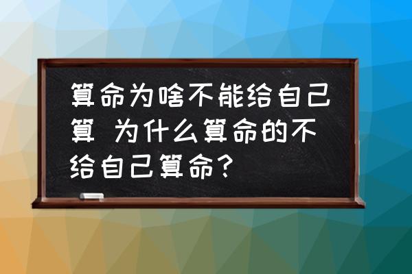 算命為啥不能給自己算 為什么算命的不給自己算命？