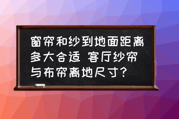 窗簾和紗到地面距離多大合適 客廳紗簾與布簾離地尺寸？