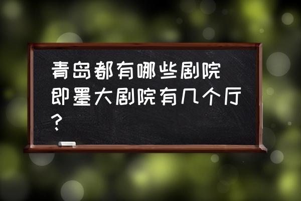 青島都有哪些劇院(即墨大劇院有幾個(gè)廳？)