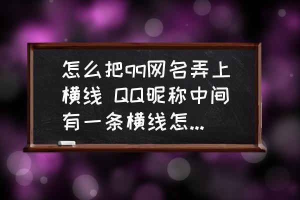 怎么把qq網(wǎng)名弄上橫線 QQ昵稱中間有一條橫線怎么弄的呀？