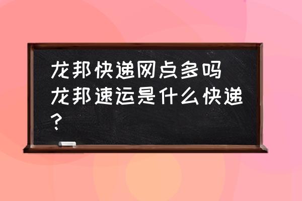 龍邦快遞網(wǎng)點(diǎn)多嗎(龍邦速運(yùn)是什么快遞？)