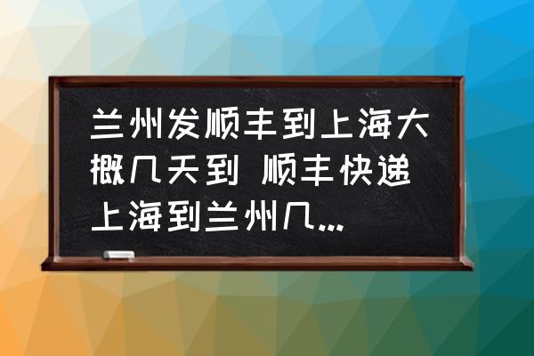 蘭州發(fā)順豐到上海大概幾天到 順豐快遞上海到蘭州幾天才能到？