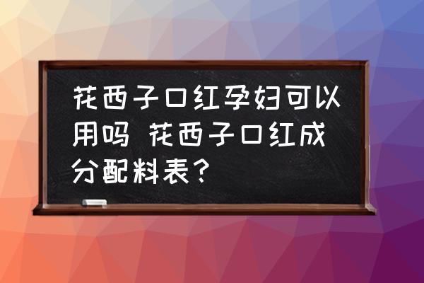 花西子口紅孕婦可以用嗎 花西子口紅成分配料表？