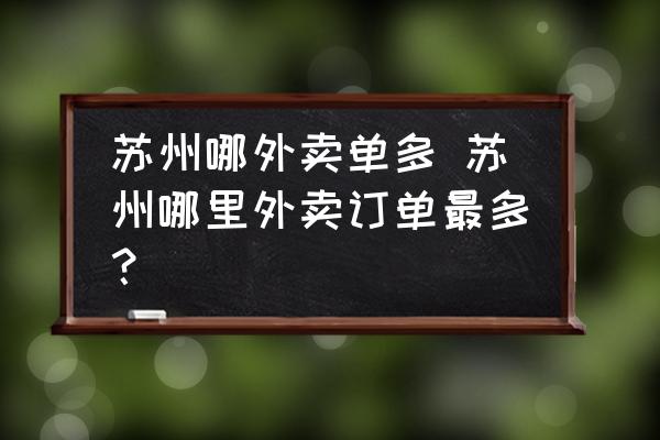 蘇州哪外賣單多 蘇州哪里外賣訂單最多？
