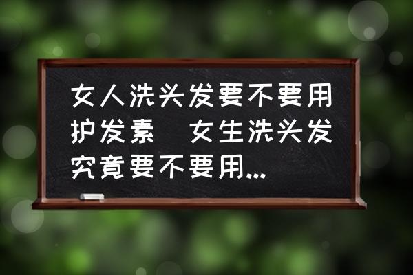 女人洗頭發(fā)要不要用護(hù)發(fā)素(女生洗頭發(fā)究竟要不要用護(hù)發(fā)素呢？)