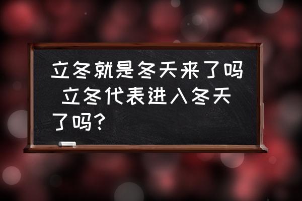 立冬就是冬天來了嗎 立冬代表進(jìn)入冬天了嗎？
