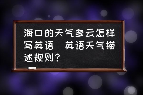 海口的天氣多云怎樣寫(xiě)英語(yǔ)(英語(yǔ)天氣描述規(guī)則？)