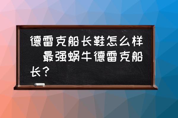 德雷克船長(zhǎng)鞋怎么樣(最強(qiáng)蝸牛德雷克船長(zhǎng)？)