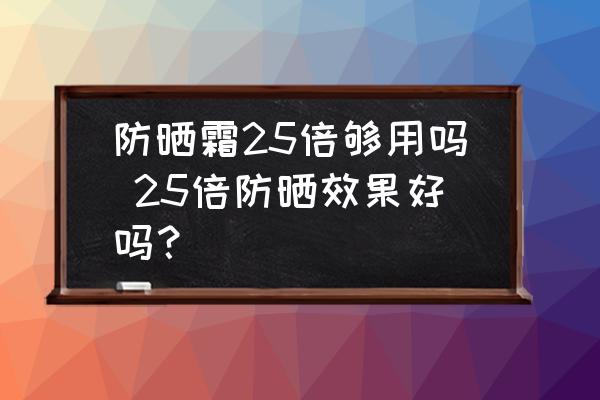 防曬霜25倍夠用嗎 25倍防曬效果好嗎？