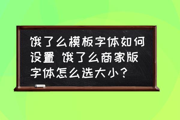 餓了么模板字體如何設置 餓了么商家版字體怎么選大小？