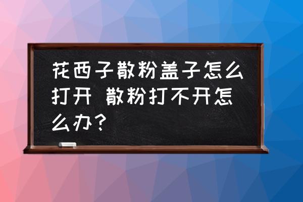 花西子散粉蓋子怎么打開 散粉打不開怎么辦？