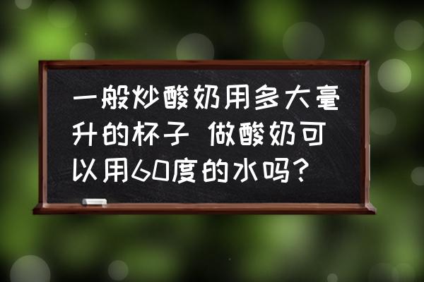 一般炒酸奶用多大毫升的杯子 做酸奶可以用60度的水嗎？